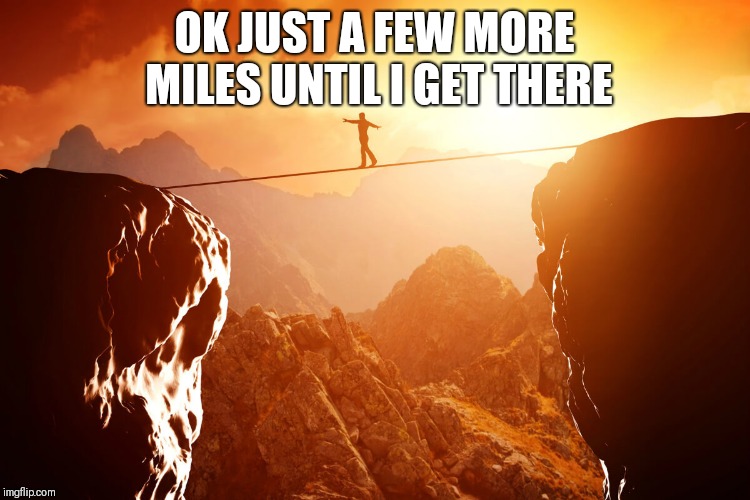 man walking tightrope with beautiful sunset | OK JUST A FEW MORE MILES UNTIL I GET THERE | image tagged in man walking tightrope with beautiful sunset | made w/ Imgflip meme maker