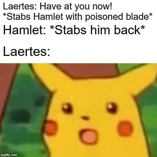 Surprised Pikachu | Laertes: Have at you now! *Stabs Hamlet with poisoned blade*; Hamlet: *Stabs him back*; Laertes: | image tagged in memes,surprised pikachu | made w/ Imgflip meme maker