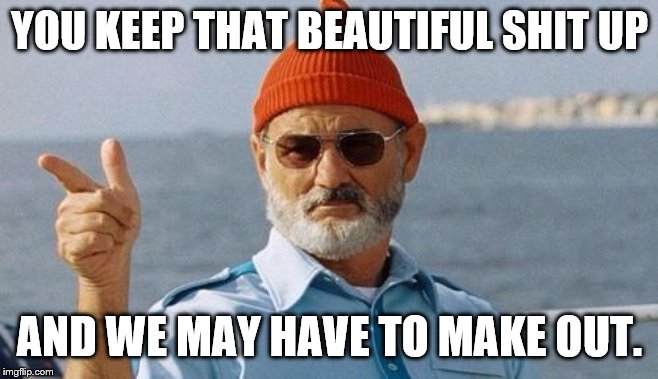 Bill Murray wishes you a happy birthday | YOU KEEP THAT BEAUTIFUL SHIT UP AND WE MAY HAVE TO MAKE OUT. | image tagged in bill murray wishes you a happy birthday | made w/ Imgflip meme maker