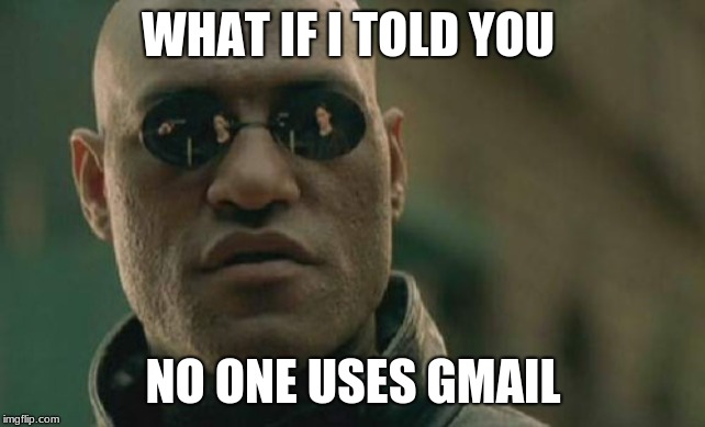 Matrix Morpheus | WHAT IF I TOLD YOU; NO ONE USES GMAIL | image tagged in memes,matrix morpheus | made w/ Imgflip meme maker