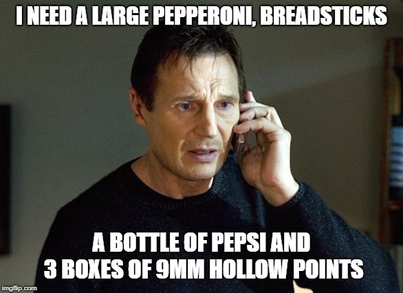 Liam Neeson Taken 2 Meme | I NEED A LARGE PEPPERONI, BREADSTICKS A BOTTLE OF PEPSI AND 3 BOXES OF 9MM HOLLOW POINTS | image tagged in memes,liam neeson taken 2 | made w/ Imgflip meme maker