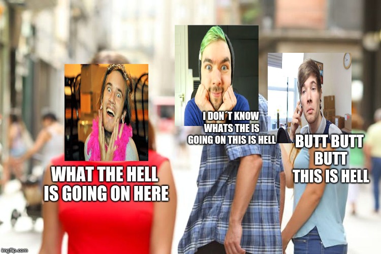 what the helll is going on here | I DON´T KNOW WHATS THE IS GOING ON THIS IS HELL; BUTT BUTT BUTT THIS IS HELL; WHAT THE HELL IS GOING ON HERE | image tagged in memes,distracted boyfriend,pewdiepie,dantdm,jacksepticeye,what the hell | made w/ Imgflip meme maker