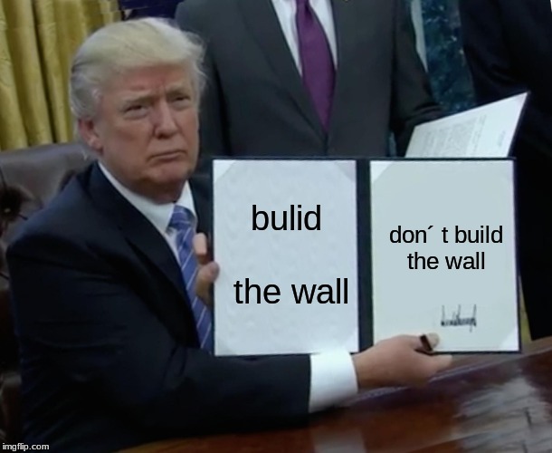 Trump Bill Signing Meme | bulid the wall; don´ t build the wall | image tagged in memes,trump bill signing | made w/ Imgflip meme maker