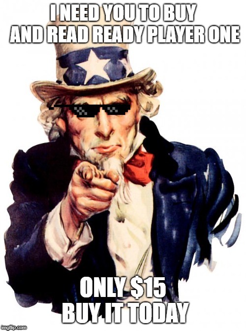 Uncle Sam Meme | I NEED YOU TO BUY AND READ READY PLAYER ONE; ONLY $15 BUY IT TODAY | image tagged in memes,uncle sam | made w/ Imgflip meme maker