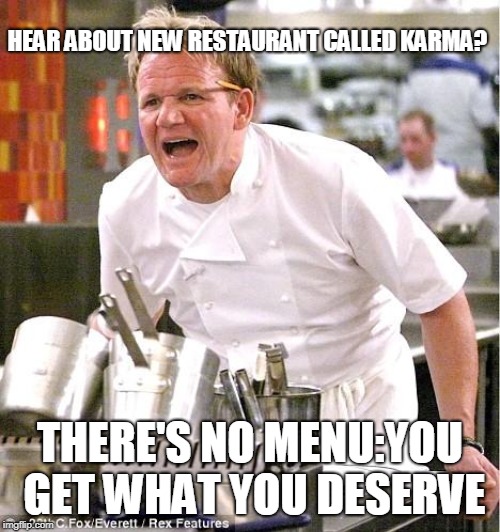 Chef Gordon Ramsay | HEAR ABOUT NEW RESTAURANT CALLED KARMA? THERE'S NO MENU:YOU GET WHAT YOU DESERVE | image tagged in memes,chef gordon ramsay | made w/ Imgflip meme maker