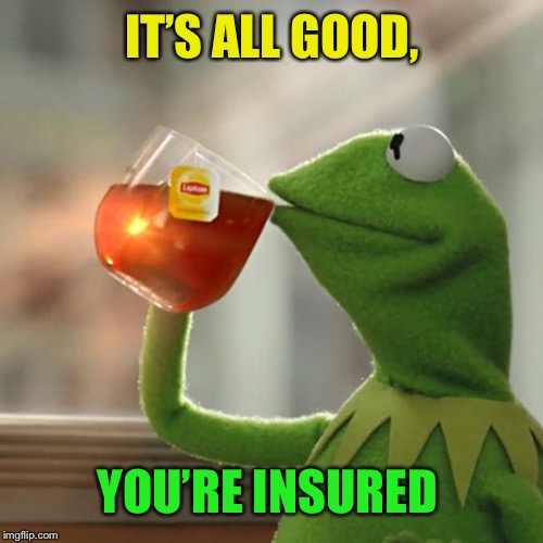 But That's None Of My Business Meme | IT’S ALL GOOD, YOU’RE INSURED | image tagged in memes,but thats none of my business,kermit the frog | made w/ Imgflip meme maker