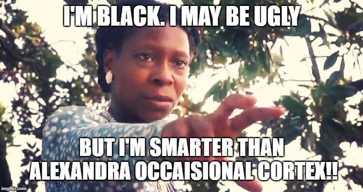 Whoopie Goldberg | I'M BLACK. I MAY BE UGLY; BUT I'M SMARTER THAN ALEXANDRA OCCAISIONAL CORTEX!! | image tagged in whoopie goldberg | made w/ Imgflip meme maker