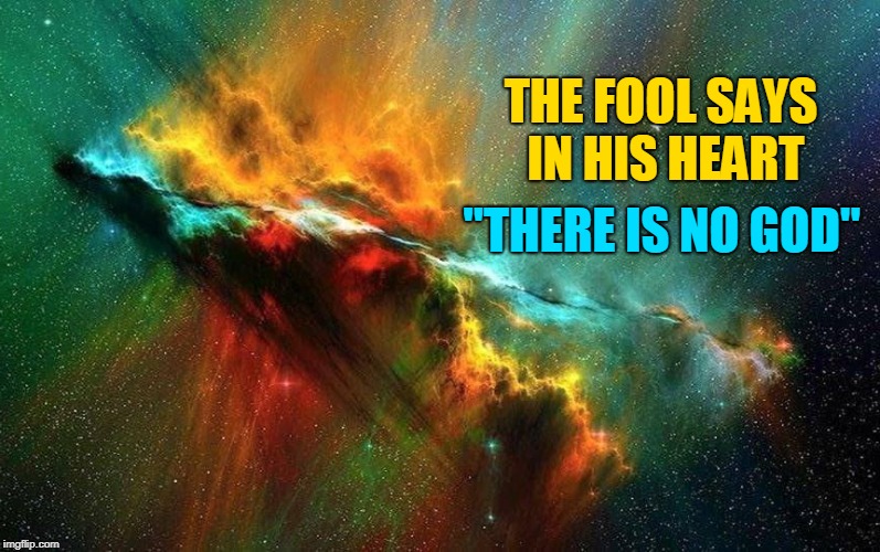 THE FOOL SAYS IN HIS HEART; "THERE IS NO GOD" | made w/ Imgflip meme maker