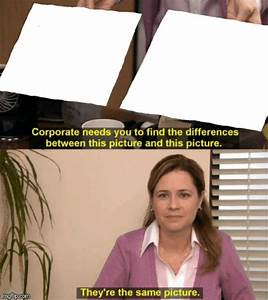 They’re the same picture. Blank Meme Template