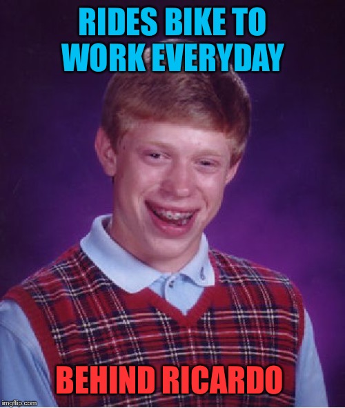 Bad Luck Brian Meme | RIDES BIKE TO WORK EVERYDAY BEHIND RICARDO | image tagged in memes,bad luck brian | made w/ Imgflip meme maker