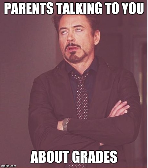 Face You Make Robert Downey Jr Meme | PARENTS TALKING TO YOU; ABOUT GRADES | image tagged in memes,face you make robert downey jr | made w/ Imgflip meme maker