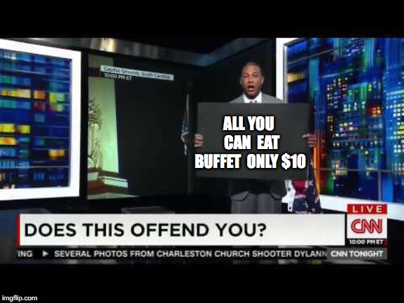 don lemon blank sign offend | ALL YOU 
CAN 
EAT BUFFET 
ONLY $10 | image tagged in don lemon blank sign offend | made w/ Imgflip meme maker