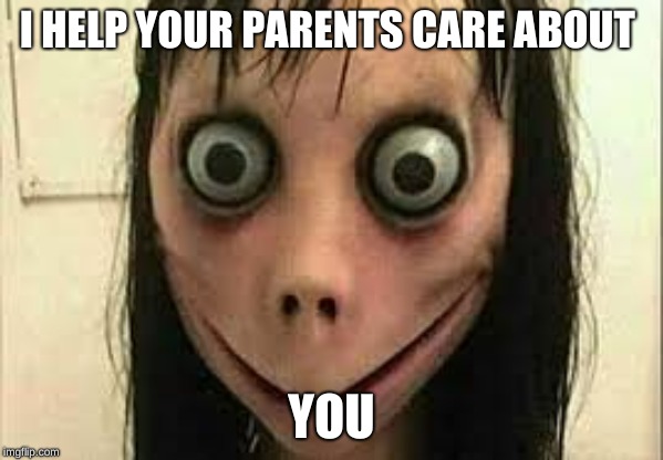 Momo | I HELP YOUR PARENTS CARE ABOUT; YOU | image tagged in momo | made w/ Imgflip meme maker