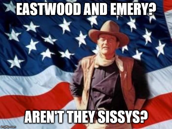John Wayne American Flag | EASTWOOD AND EMERY? AREN'T THEY SISSYS? | image tagged in john wayne american flag | made w/ Imgflip meme maker