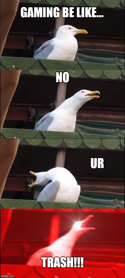 Inhaling Seagull | GAMING BE LIKE... NO; UR; TRASH!!! | image tagged in memes,inhaling seagull | made w/ Imgflip meme maker