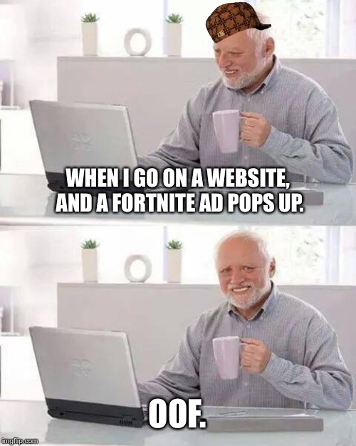 Hide the Pain Harold Meme | WHEN I GO ON A WEBSITE, AND A FORTNITE AD POPS UP. OOF. | image tagged in memes,hide the pain harold | made w/ Imgflip meme maker