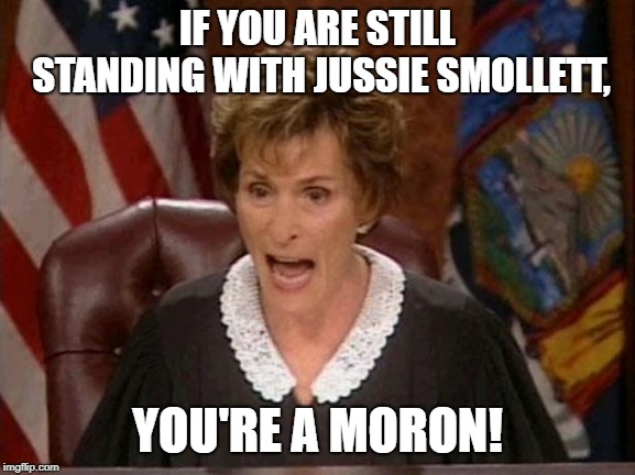 Yeah, I'm talking about you Queen Latifah | IF YOU ARE STILL STANDING WITH JUSSIE SMOLLETT, YOU'RE A MORON! | image tagged in judge judy,jussie smollett,memes,queen latifah,politics,fake news | made w/ Imgflip meme maker