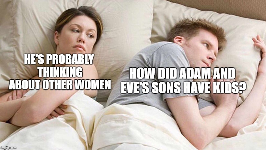 I Bet He's Thinking About Other Women Meme | HE'S PROBABLY THINKING ABOUT OTHER WOMEN; HOW DID ADAM AND EVE'S SONS HAVE KIDS? | image tagged in i bet he's thinking about other women | made w/ Imgflip meme maker