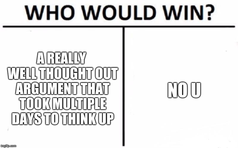 And in this corner we have... really? this guy? | A REALLY WELL THOUGHT OUT ARGUMENT THAT TOOK MULTIPLE DAYS TO THINK UP; NO U | image tagged in memes,who would win,no u | made w/ Imgflip meme maker