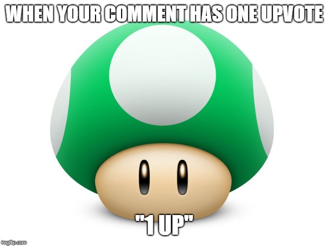 Mushroom | WHEN YOUR COMMENT HAS ONE UPVOTE; "1 UP" | image tagged in mushroom | made w/ Imgflip meme maker