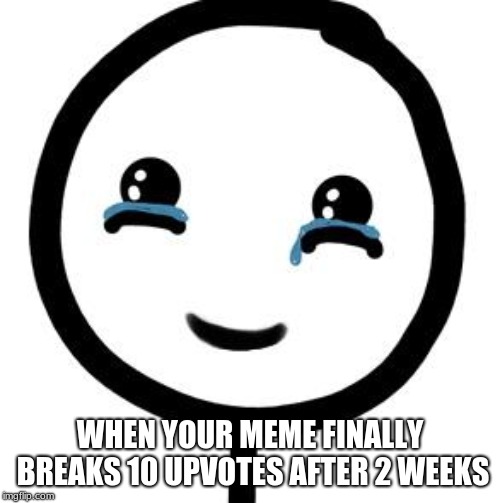 It's a blessing I tell you! A blessing! |  WHEN YOUR MEME FINALLY BREAKS 10 UPVOTES AFTER 2 WEEKS | image tagged in happy tears,memes,upvotes | made w/ Imgflip meme maker