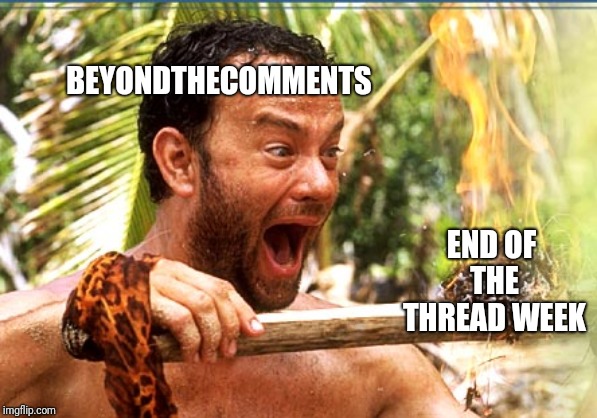 End of the Thread Week | March 7-13 | A BeyondTheComments Event | END OF THE THREAD WEEK; BEYONDTHECOMMENTS | image tagged in memes,castaway fire,endofthread,beyondthecomments,palringo,btc | made w/ Imgflip meme maker