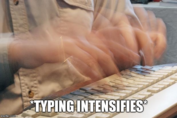 Typing Fast | *TYPING INTENSIFIES* | image tagged in typing fast | made w/ Imgflip meme maker
