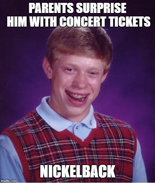Bad Luck Brian Meme | PARENTS SURPRISE HIM WITH CONCERT TICKETS; NICKELBACK | image tagged in memes,bad luck brian | made w/ Imgflip meme maker