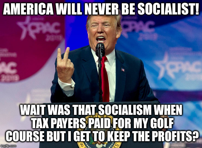 I don't know, but it's outrageous... | AMERICA WILL NEVER BE SOCIALIST! WAIT WAS THAT SOCIALISM WHEN TAX PAYERS PAID FOR MY GOLF COURSE BUT I GET TO KEEP THE PROFITS? | image tagged in trump,humor,socialism,trump golf course,golf | made w/ Imgflip meme maker