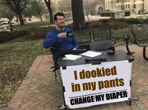 Change My Diaper | I dookied in my pants; CHANGE MY DIAPER | image tagged in memes,change my mind,dookie howser,the art of hiding jokes in the tags | made w/ Imgflip meme maker