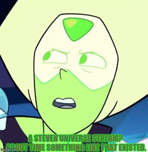 Finally! | A STEVEN UNIVERSE STREAM? ABOUT TIME SOMETHING LIKE THAT EXISTED. | image tagged in peridot is like what - steven universe | made w/ Imgflip meme maker