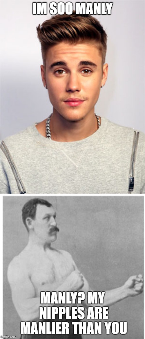 Overly womanly man | IM SOO MANLY; MANLY? MY NIPPLES ARE MANLIER THAN YOU | image tagged in memes,overly manly man,justin bieber | made w/ Imgflip meme maker