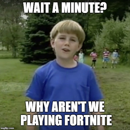 Kazoo kid wait a minute who are you | WAIT A MINUTE? WHY AREN'T WE PLAYING FORTNITE | image tagged in kazoo kid wait a minute who are you | made w/ Imgflip meme maker
