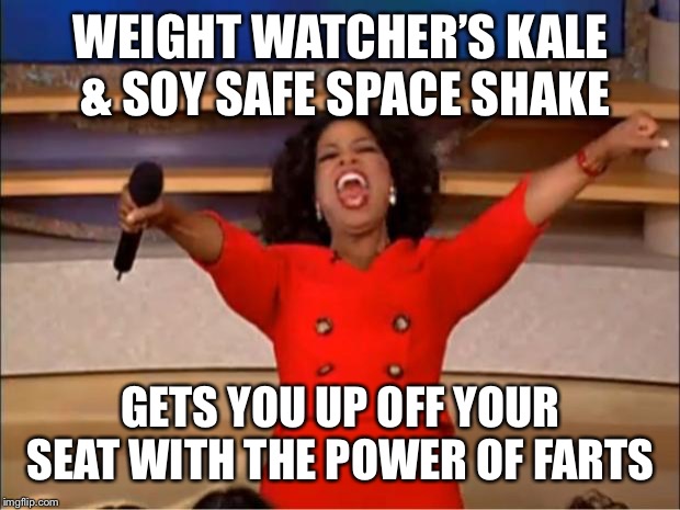 Oprah You Get A | WEIGHT WATCHER’S KALE & SOY SAFE SPACE SHAKE; GETS YOU UP OFF YOUR SEAT WITH THE POWER OF FARTS | image tagged in memes,oprah you get a | made w/ Imgflip meme maker
