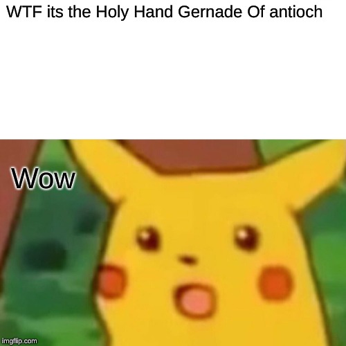 Surprised Pikachu | WTF its the Holy Hand Gernade Of antioch; Wow | image tagged in memes,surprised pikachu | made w/ Imgflip meme maker