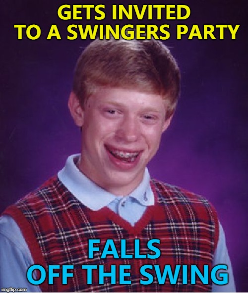 He had better luck on the slide... :) | GETS INVITED TO A SWINGERS PARTY; FALLS OFF THE SWING | image tagged in memes,bad luck brian | made w/ Imgflip meme maker