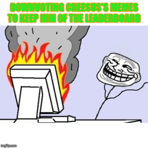 TROLL FACE COMPUTER | DOWNVOTING CHEESUS'S MEMES TO KEEP HIM OF THE LEADERBOARD | image tagged in troll face computer | made w/ Imgflip meme maker