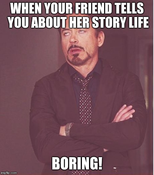 Face You Make Robert Downey Jr | WHEN YOUR FRIEND TELLS YOU ABOUT HER STORY LIFE; BORING! | image tagged in memes,face you make robert downey jr | made w/ Imgflip meme maker