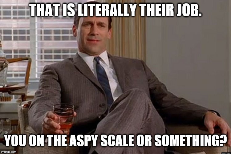 madmen | THAT IS LITERALLY THEIR JOB. YOU ON THE ASPY SCALE OR SOMETHING? | image tagged in madmen | made w/ Imgflip meme maker
