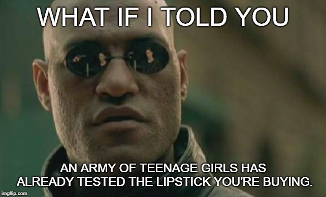 Matrix Morpheus | WHAT IF I TOLD YOU; AN ARMY OF TEENAGE GIRLS HAS ALREADY TESTED THE LIPSTICK YOU'RE BUYING. | image tagged in memes,matrix morpheus | made w/ Imgflip meme maker