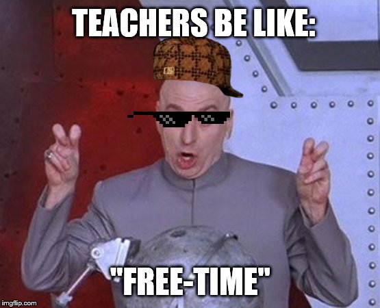 Dr Evil Laser | TEACHERS BE LIKE:; "FREE-TIME" | image tagged in memes,dr evil laser | made w/ Imgflip meme maker