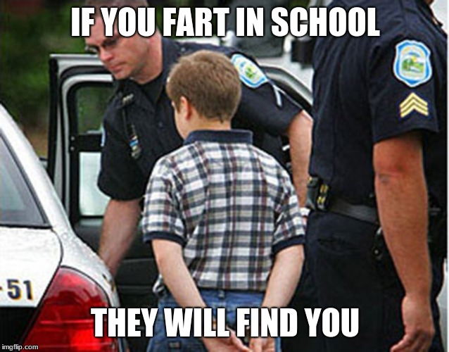 boy arrested for farting in school | IF YOU FART IN SCHOOL; THEY WILL FIND YOU | image tagged in boy arrested for farting in school | made w/ Imgflip meme maker