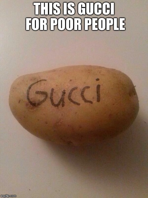 GucciPotato | THIS IS GUCCI FOR POOR PEOPLE | image tagged in guccipotato | made w/ Imgflip meme maker