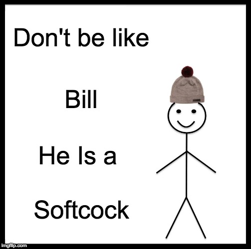 Be Like Bill Meme | Don't be like; Bill; He Is a; Softcock | image tagged in memes,be like bill | made w/ Imgflip meme maker