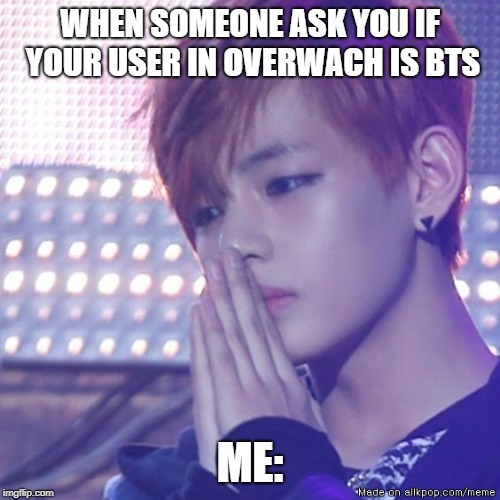 bts comeback | WHEN SOMEONE ASK YOU IF YOUR USER IN OVERWACH IS BTS; ME: | image tagged in bts comeback | made w/ Imgflip meme maker