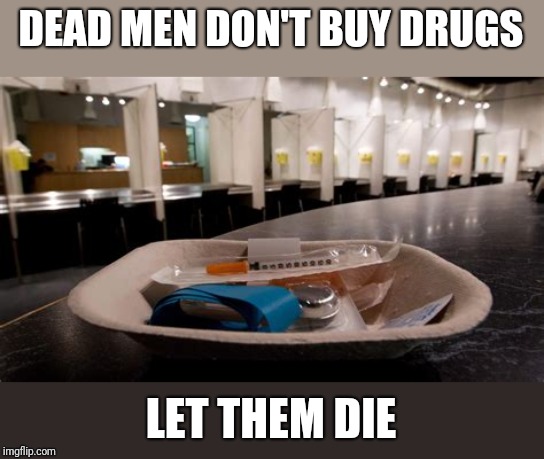 "Supervised Injection Sites" | DEAD MEN DON'T BUY DRUGS; LET THEM DIE | image tagged in supervised injection site | made w/ Imgflip meme maker