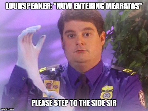 TSA Douche Meme | LOUDSPEAKER: "NOW ENTERING MEARATAS"; PLEASE STEP TO THE SIDE SIR | image tagged in memes,tsa douche | made w/ Imgflip meme maker