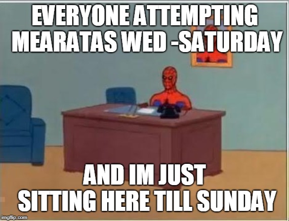 spiderman desk | EVERYONE ATTEMPTING MEARATAS WED -SATURDAY; AND IM JUST SITTING HERE TILL SUNDAY | image tagged in spiderman desk | made w/ Imgflip meme maker