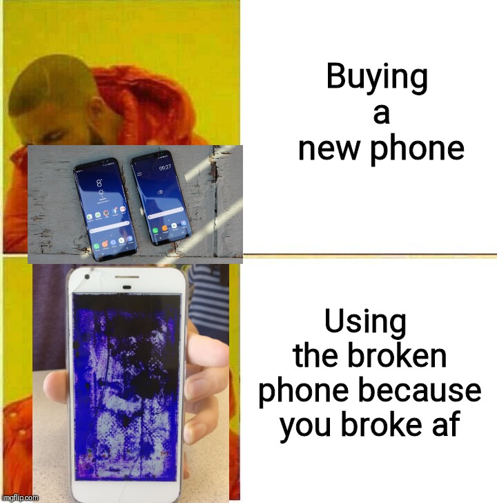 Drake Hotline approves | Buying a new phone; Using the broken phone because you broke af | image tagged in drake hotline approves | made w/ Imgflip meme maker