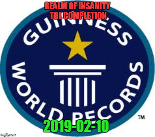 Guinness World Record Meme | REALM OF INSANITY TBL COMPLETION; 2019-02-10 | image tagged in memes,guinness world record | made w/ Imgflip meme maker